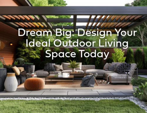 Dream Big: Design Your Ideal Outdoor Living Space Today